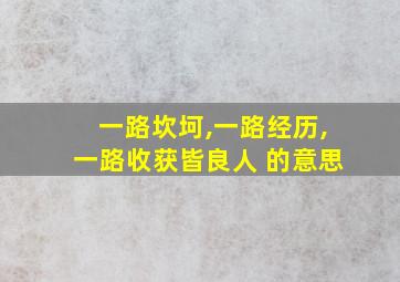 一路坎坷,一路经历,一路收获皆良人 的意思